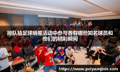 排队猜足球明星活动中参与者有哪些知名球员和他们的精彩瞬间